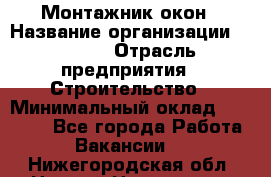 Монтажник окон › Название организации ­ Bravo › Отрасль предприятия ­ Строительство › Минимальный оклад ­ 70 000 - Все города Работа » Вакансии   . Нижегородская обл.,Нижний Новгород г.